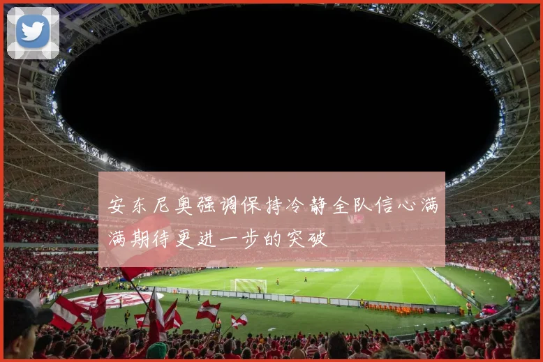安东尼奥强调保持冷静全队信心满满期待更进一步的突破