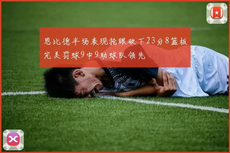 恩比德半场表现抢眼砍下23分8篮板完美罚球9中9助球队领先