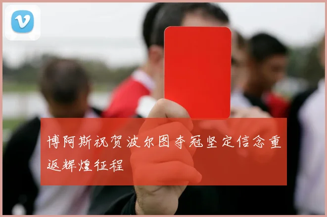 博阿斯祝贺波尔图夺冠坚定信念重返辉煌征程