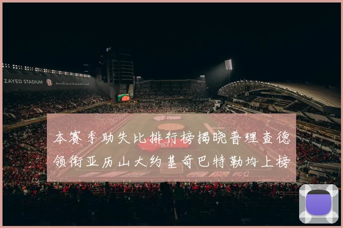 本赛季助失比排行榜揭晓普理查德领衔亚历山大约基奇巴特勒均上榜