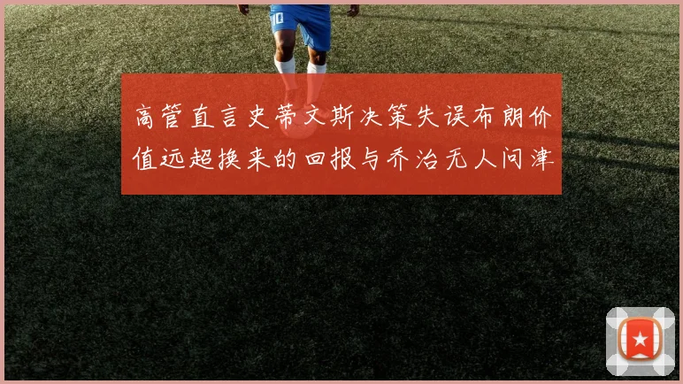 高管直言史蒂文斯决策失误布朗价值远超换来的回报与乔治无人问津